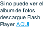 Si no puede ver el album de fotos descargue Flash Player AQUI