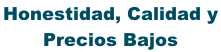 Honestidad, Calidad y  Precios Bajos